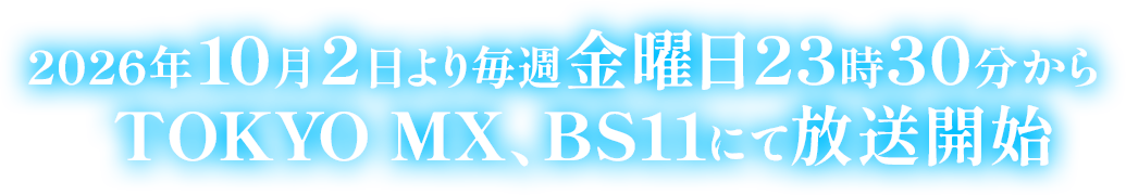 2026年10月2日より 毎週金曜日23時30分から   TOKYO MX、BS11にて放送開始